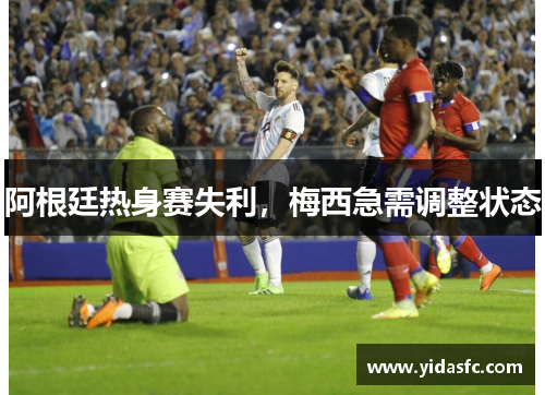阿根廷热身赛失利，梅西急需调整状态