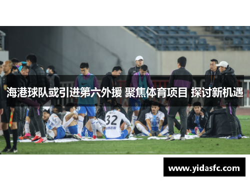 海港球队或引进第六外援 聚焦体育项目 探讨新机遇