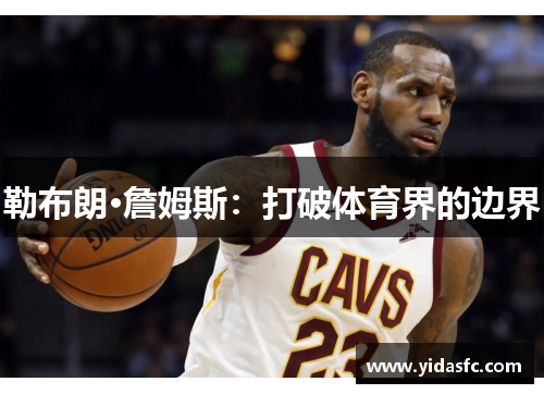 勒布朗·詹姆斯：打破体育界的边界