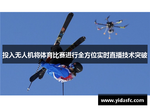 投入无人机将体育比赛进行全方位实时直播技术突破